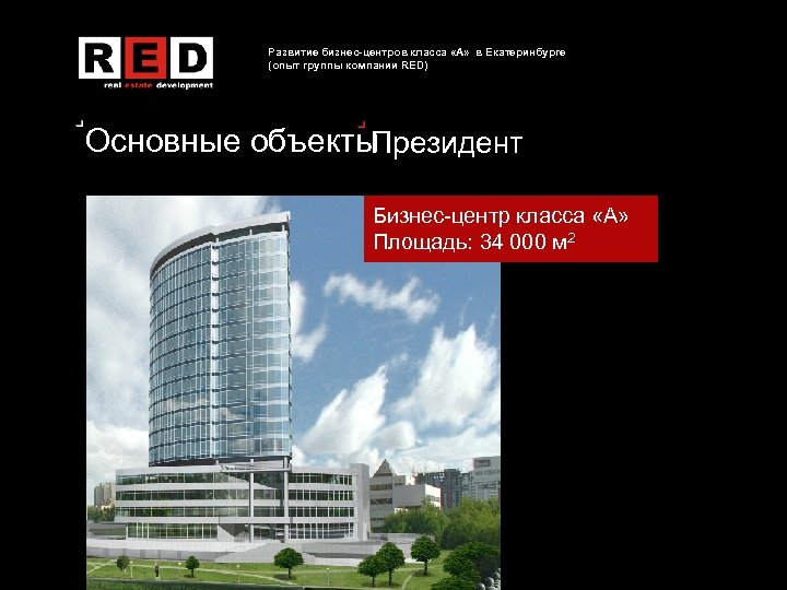 Развитие бизнес-центров класса «А» в Екатеринбурге (опыт группы компании RED) Основные объекты Президент Бизнес-центр