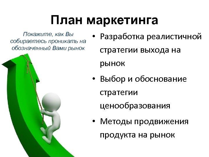 План маркетинга Покажите, как Вы собираетесь проникать на обозначенный Вами рынок • Разработка реалистичной
