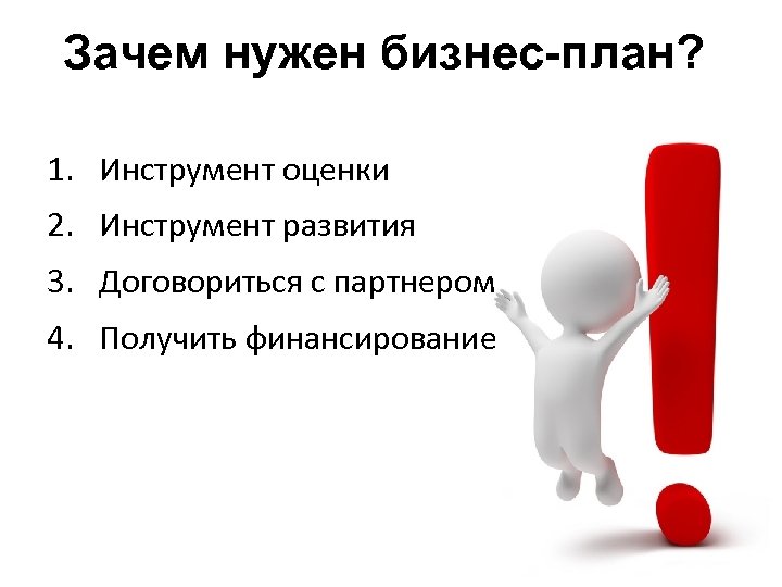 Зачем нужен бизнес-план? 1. Инструмент оценки 2. Инструмент развития 3. Договориться с партнером 4.