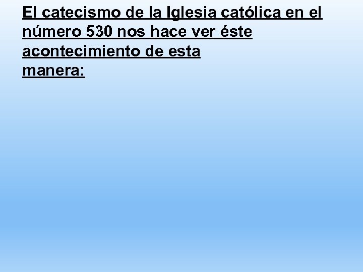 El catecismo de la Iglesia católica en el número 530 nos hace ver éste