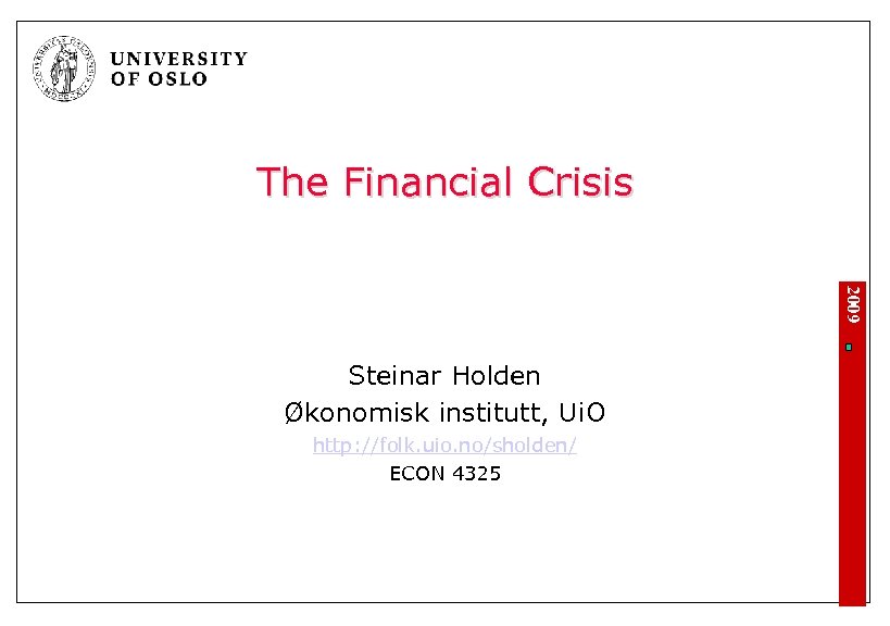 The Financial Crisis 2009 Steinar Holden Økonomisk institutt, Ui. O http: //folk. uio. no/sholden/