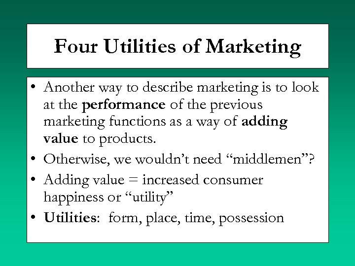 Four Utilities of Marketing • Another way to describe marketing is to look at
