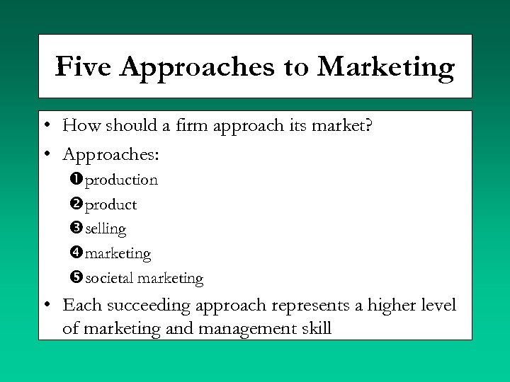 Five Approaches to Marketing • How should a firm approach its market? • Approaches: