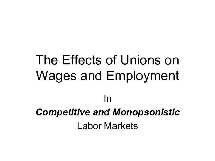 The Effects of Unions on Wages and Employment In Competitive and Monopsonistic Labor Markets