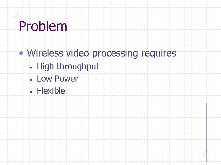 Problem • Wireless video processing requires • • • High throughput Low Power Flexible