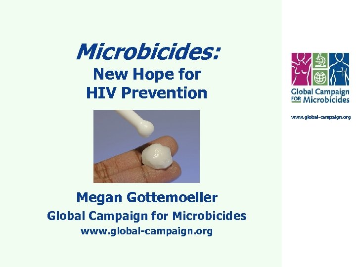 Microbicides: New Hope for HIV Prevention www. global-campaign. org Megan Gottemoeller Global Campaign for