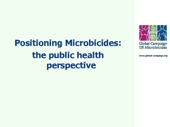 Positioning Microbicides: the public health perspective www. global-campaign. org 