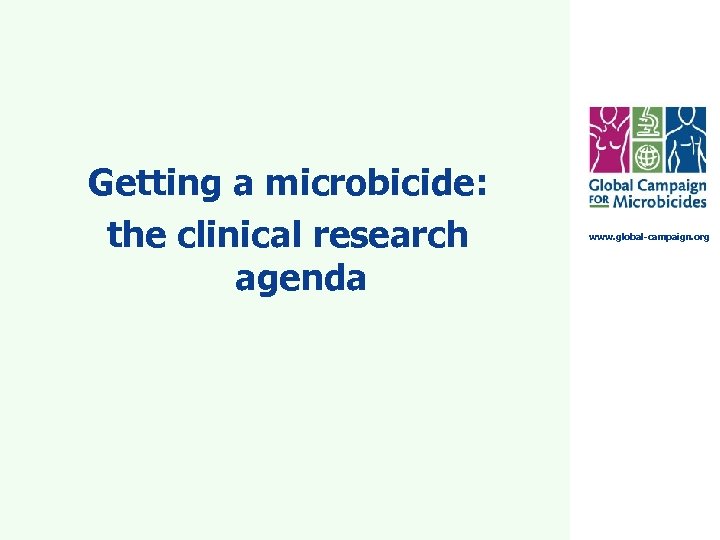 Getting a microbicide: the clinical research agenda www. global-campaign. org 