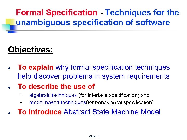 Formal Specification - Techniques for the unambiguous specification of software Objectives: l l To