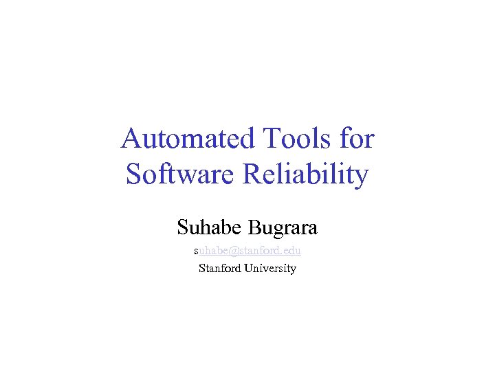 Automated Tools for Software Reliability Suhabe Bugrara suhabe@stanford. edu Stanford University 