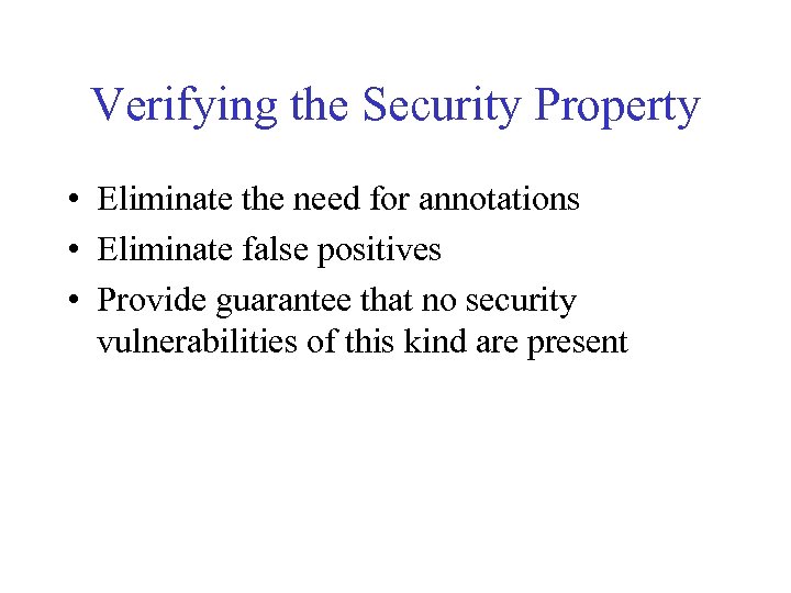 Verifying the Security Property • Eliminate the need for annotations • Eliminate false positives