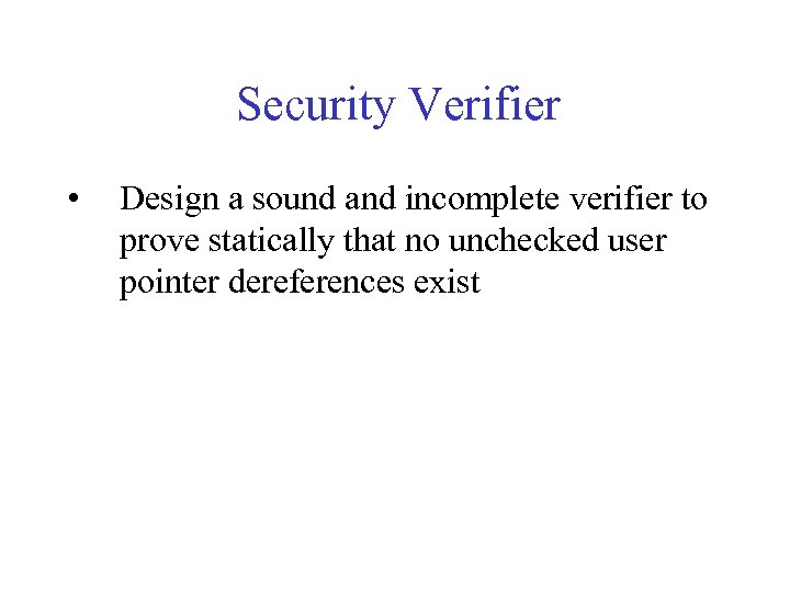 Security Verifier • Design a sound and incomplete verifier to prove statically that no