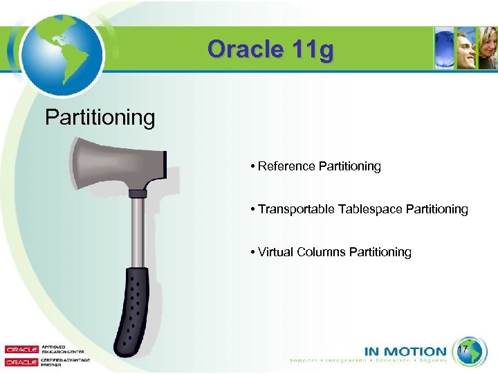 Oracle 11 g Partitioning • Reference Partitioning • Transportable Tablespace Partitioning • Virtual Columns