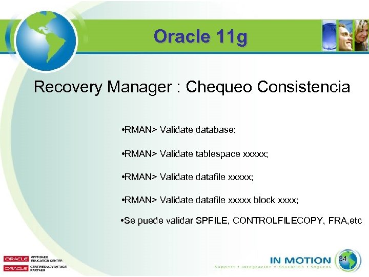 Oracle 11 g Recovery Manager : Chequeo Consistencia • RMAN> Validate database; • RMAN>
