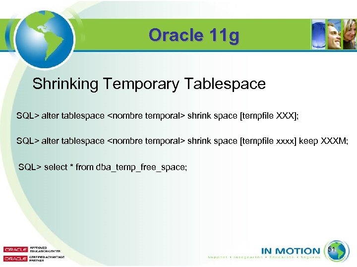 Oracle 11 g Shrinking Temporary Tablespace SQL> alter tablespace <nombre temporal> shrink space [tempfile