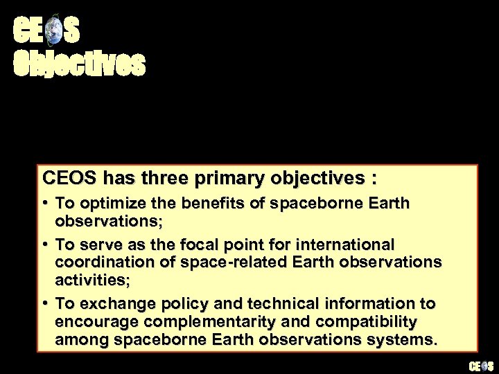 CE S Objectives CEOS has three primary objectives : • To optimize the benefits