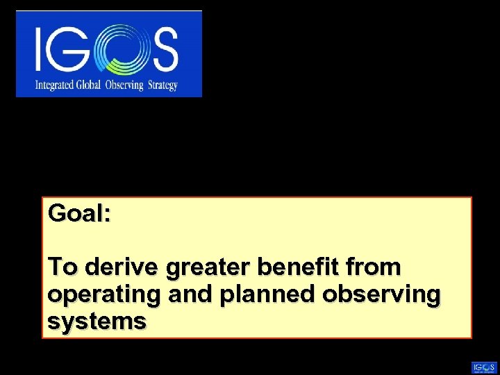 Goal: To derive greater benefit from operating and planned observing systems 
