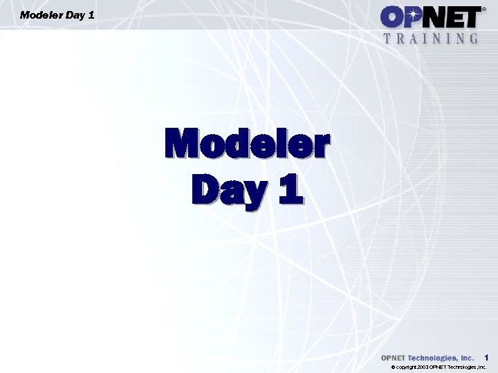 Modeler Day 1 1 © copyright 2003 OPNET Technologies, Inc. 