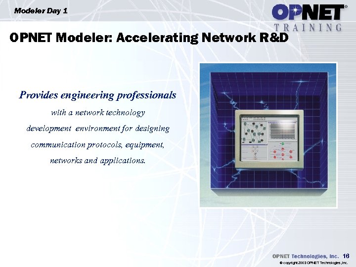 Modeler Day 1 OPNET Modeler: Accelerating Network R&D Provides engineering professionals with a network