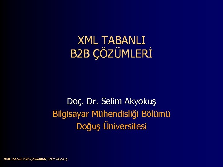 XML TABANLI B 2 B ÇÖZÜMLERİ Doç. Dr. Selim Akyokuş Bilgisayar Mühendisliği Bölümü Doğuş
