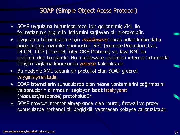 SOAP (Simple Object Acess Protocol) • SOAP uygulama bütünleştirmesi için geliştirilmiş XML ile formatlanmış