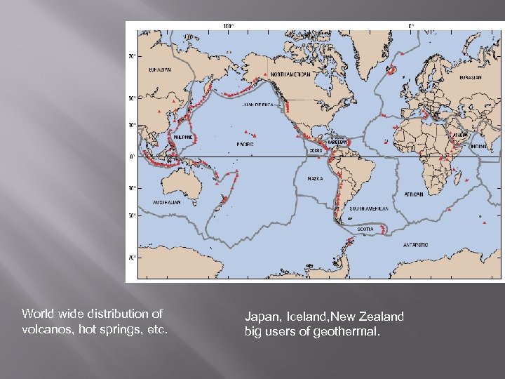 World wide distribution of volcanos, hot springs, etc. Japan, Iceland, New Zealand big users