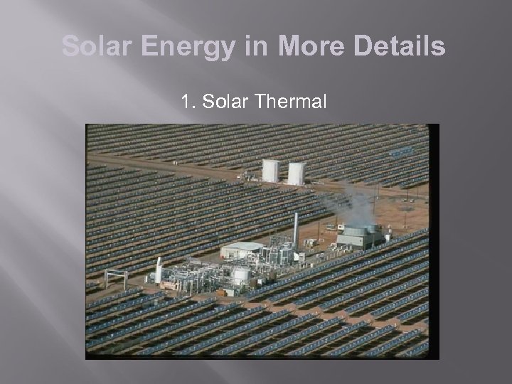 Solar Energy in More Details 1. Solar Thermal 