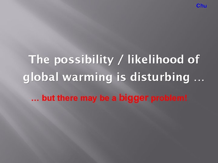 Chu The possibility / likelihood of global warming is disturbing … … but there