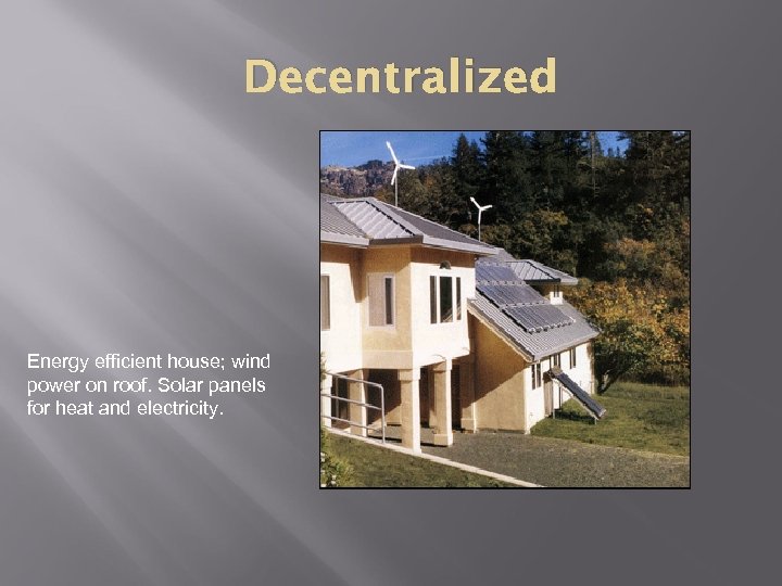 Decentralized Energy efficient house; wind power on roof. Solar panels for heat and electricity.