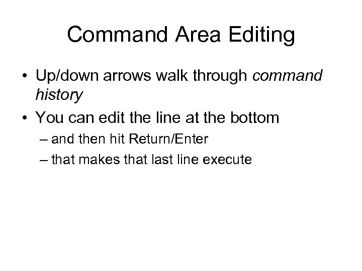 Command Area Editing • Up/down arrows walk through command history • You can edit