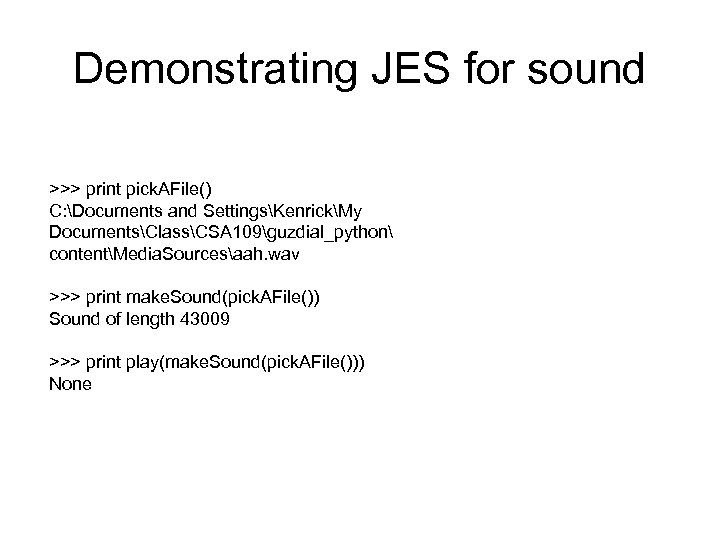 Demonstrating JES for sound >>> print pick. AFile() C: Documents and SettingsKenrickMy DocumentsClassCSA 109guzdial_python