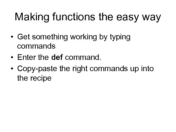 Making functions the easy way • Get something working by typing commands • Enter