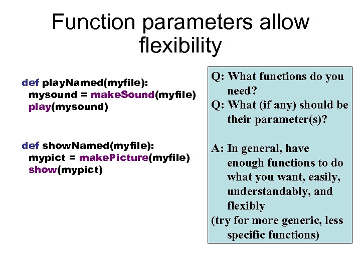 Function parameters allow flexibility def play. Named(myfile): mysound = make. Sound(myfile) play(mysound) def show.