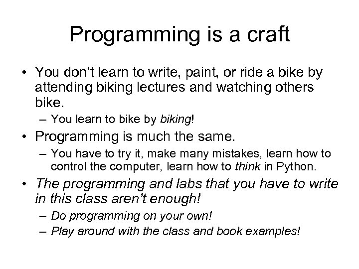 Programming is a craft • You don’t learn to write, paint, or ride a