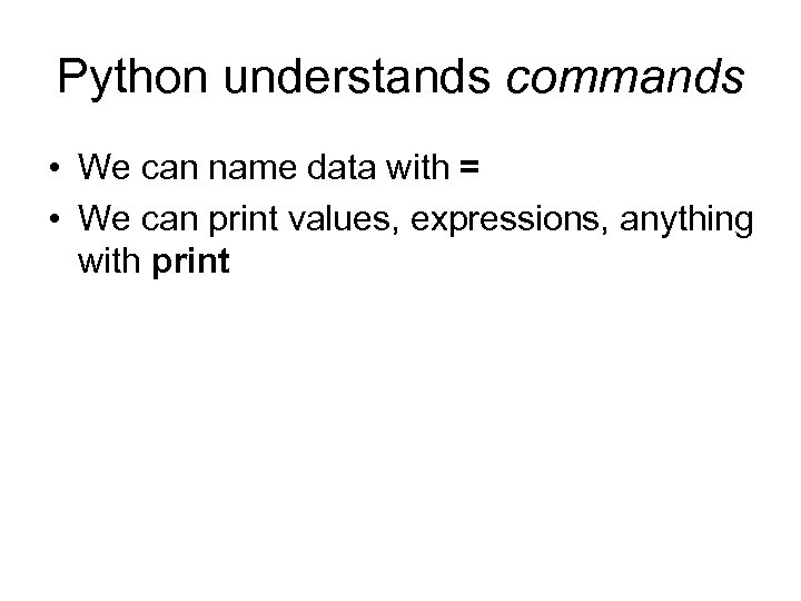 Python understands commands • We can name data with = • We can print