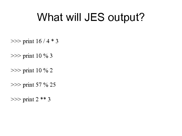 What will JES output? >>> print 16 / 4 * 3 >>> print 10