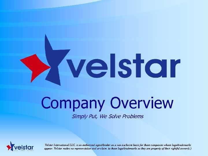 Company Overview Simply Put, We Solve Problems Velstar International LLC, is an authorized agent/broker