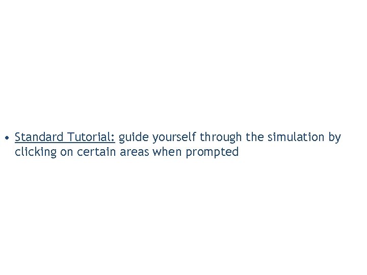  • Standard Tutorial: guide yourself through the simulation by clicking on certain areas
