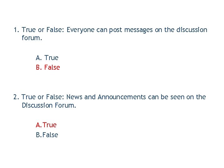 1. True or False: Everyone can post messages on the discussion forum. A. True