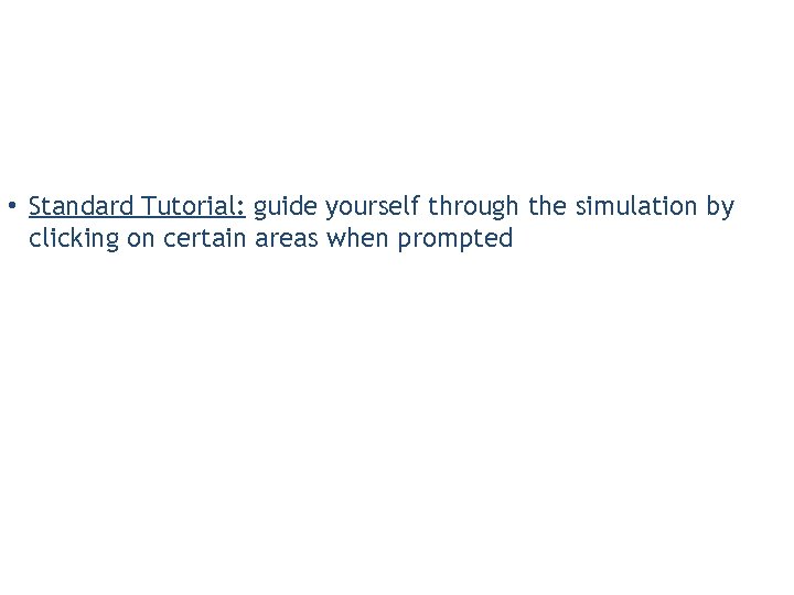  • Standard Tutorial: guide yourself through the simulation by clicking on certain areas