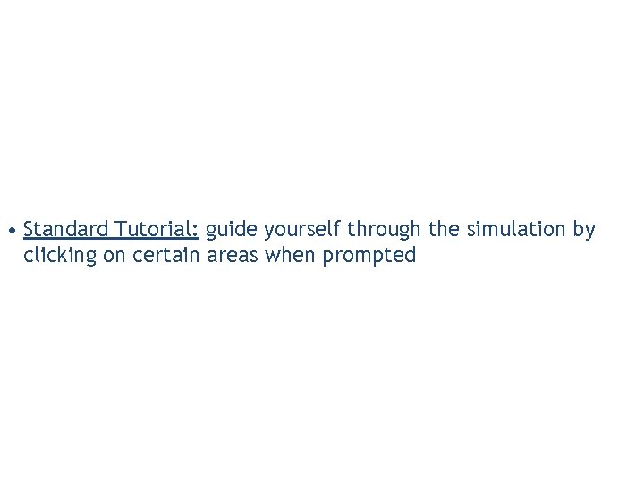 • Standard Tutorial: guide yourself through the simulation by clicking on certain areas