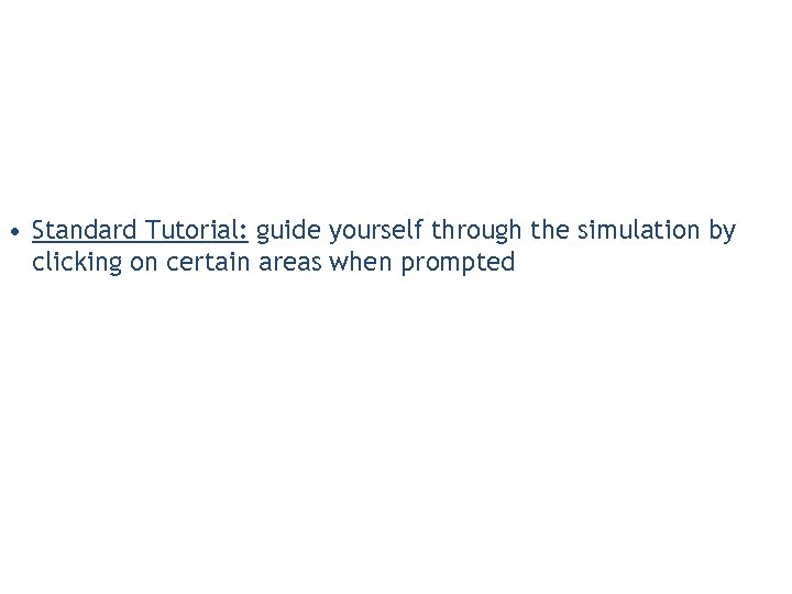  • Standard Tutorial: guide yourself through the simulation by clicking on certain areas