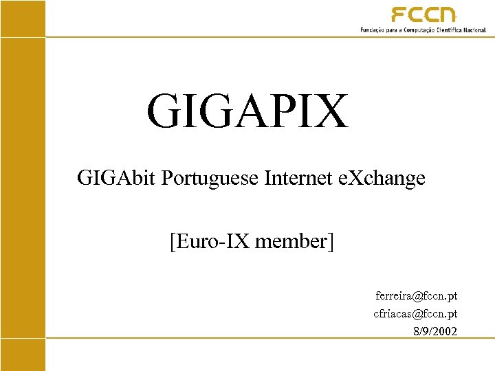 GIGAPIX GIGAbit Portuguese Internet e. Xchange [Euro-IX member] ferreira@fccn. pt cfriacas@fccn. pt 8/9/2002 
