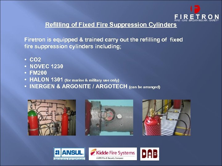 Refilling of Fixed Fire Suppression Cylinders Firetron is equipped & trained carry out the