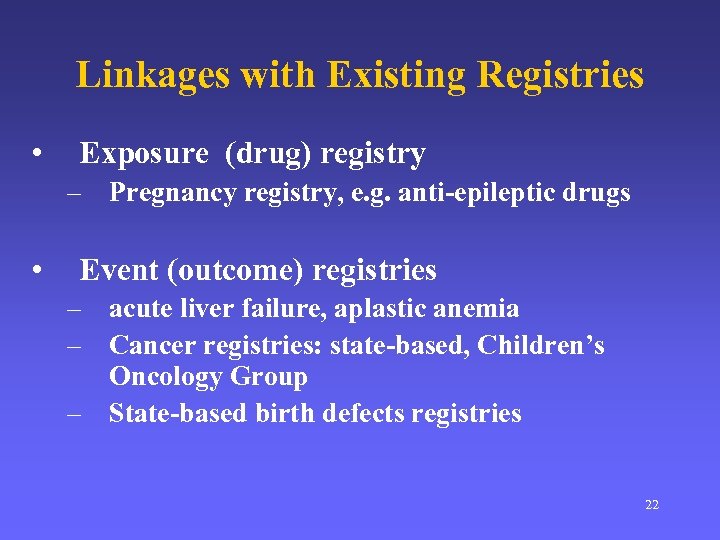 Linkages with Existing Registries • Exposure (drug) registry – Pregnancy registry, e. g. anti-epileptic