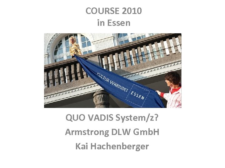 COURSE 2010 in Essen QUO VADIS System/z? Armstrong DLW Gmb. H Kai Hachenberger 