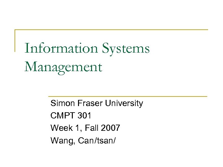Information Systems Management Simon Fraser University CMPT 301 Week 1, Fall 2007 Wang, Can/tsan/