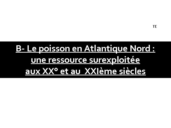 TE B- Le poisson en Atlantique Nord : une ressource surexploitée aux XX° et