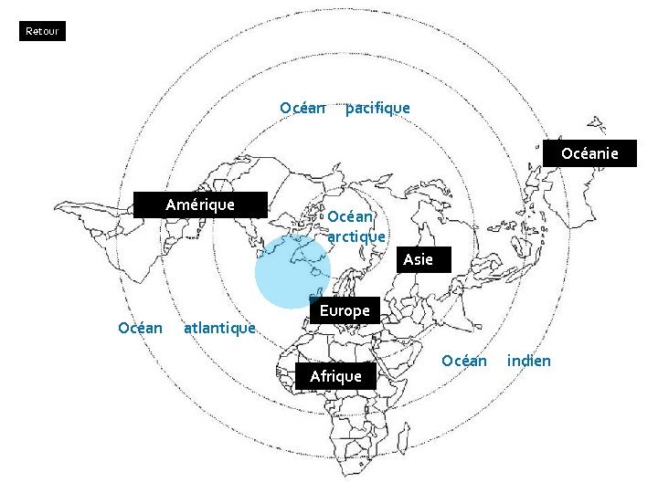 Retour Océan pacifique Océanie Amérique Océan arctique Asie Océan atlantique Europe Afrique Océan indien