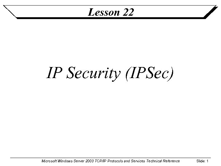 Lesson 22 IP Security (IPSec) Microsoft Windows Server 2003 TCP/IP Protocols and Services Technical